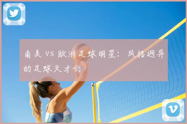 南美 vs 欧洲足球明星:风格迥异的足球天才们