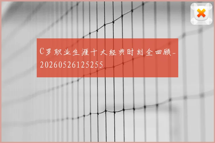 C罗职业生涯十大经典时刻全回顾_20260526125255