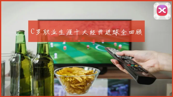 C罗职业生涯十大经典进球全回顾