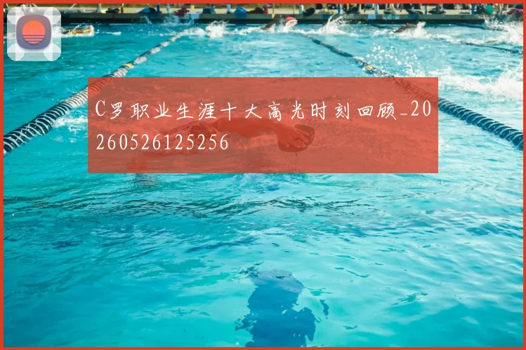 C罗职业生涯十大高光时刻回顾_20260526125256