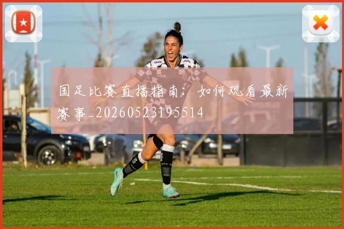国足比赛直播指南:如何观看最新赛事_20260523195514