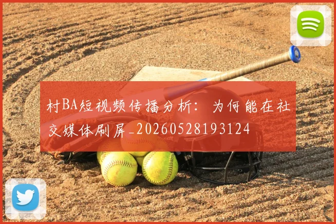 村BA短视频传播分析：为何能在社交媒体刷屏_20260528193124